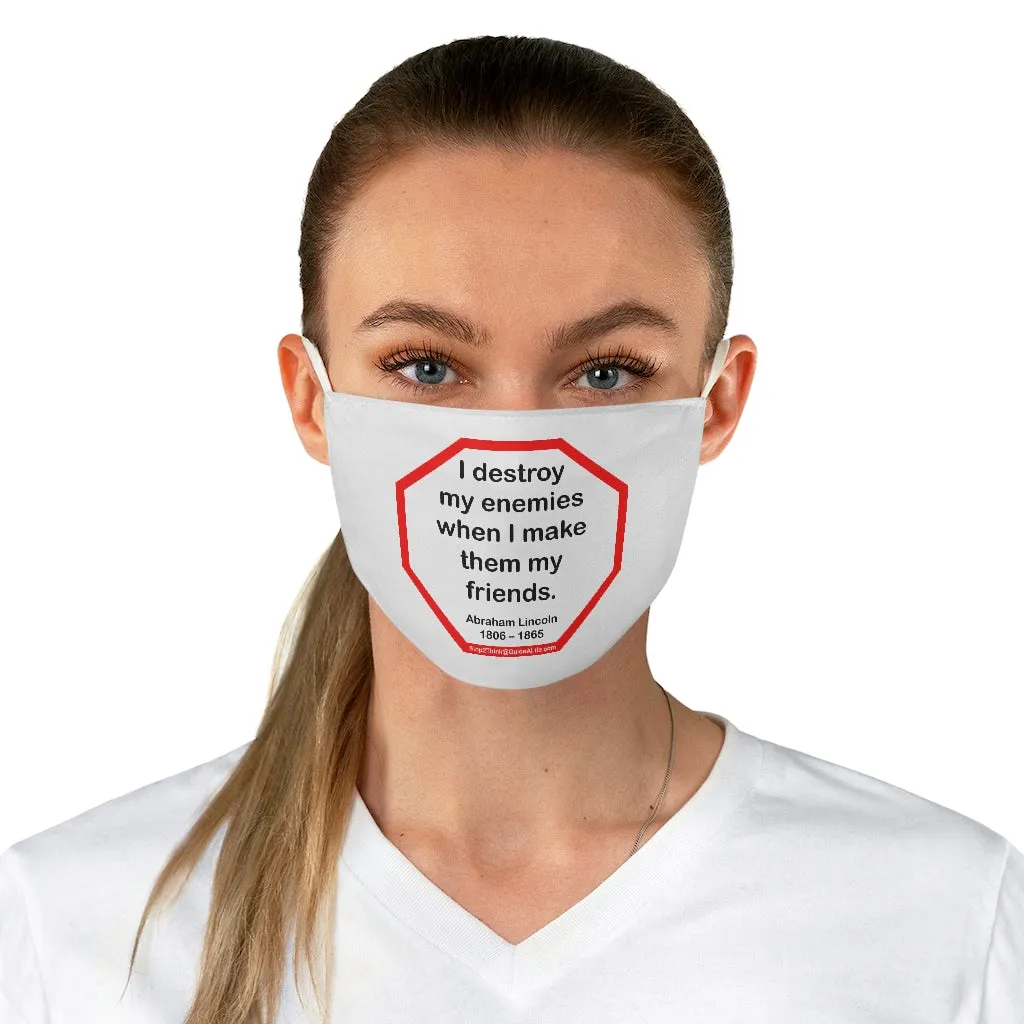 I destroy my enemies when I make them my friends.  -  Abraham Lincoln 1806  1865  - B4Uspeak Make a Statement Fabric Face Mask wht