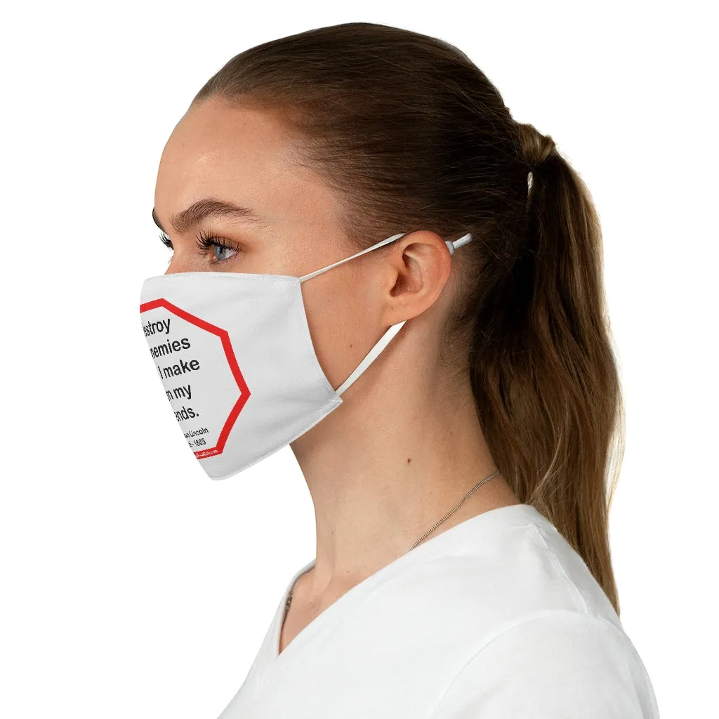 I destroy my enemies when I make them my friends.  -  Abraham Lincoln 1806  1865  - B4Uspeak Make a Statement Fabric Face Mask wht