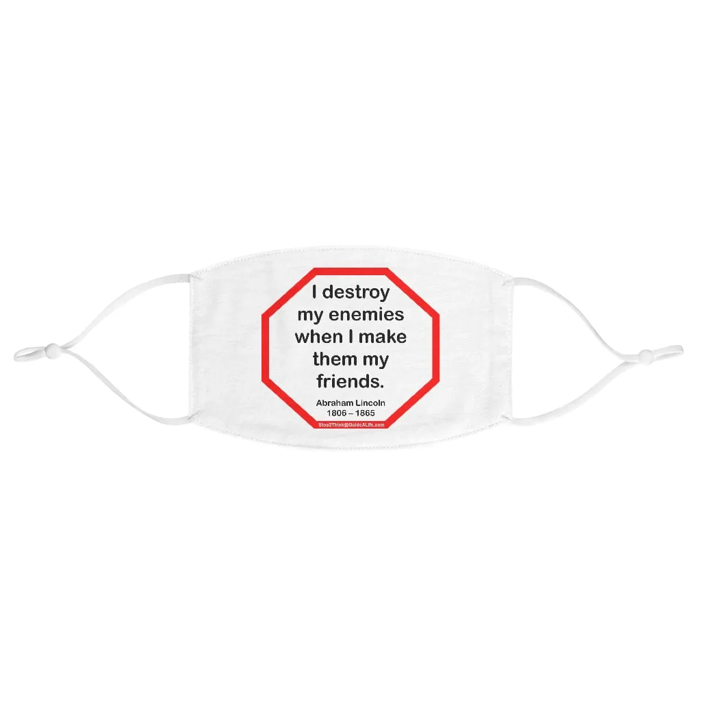 I destroy my enemies when I make them my friends.  -  Abraham Lincoln 1806  1865  - B4Uspeak Make a Statement Fabric Face Mask wht